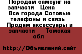  Породам самсунг на запчасти › Цена ­ 200 - Все города Сотовые телефоны и связь » Продам аксессуары и запчасти   . Томская обл.